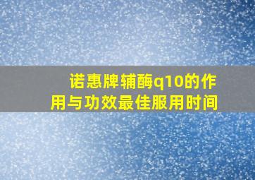 诺惠牌辅酶q10的作用与功效最佳服用时间