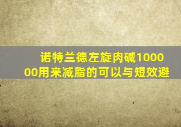 诺特兰德左旋肉碱100000用来减脂的可以与短效避