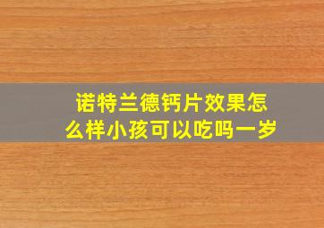 诺特兰德钙片效果怎么样小孩可以吃吗一岁