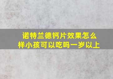 诺特兰德钙片效果怎么样小孩可以吃吗一岁以上