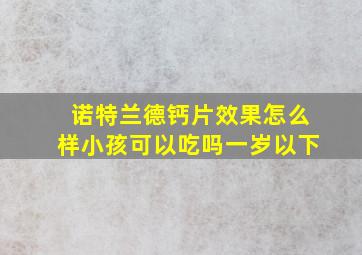 诺特兰德钙片效果怎么样小孩可以吃吗一岁以下