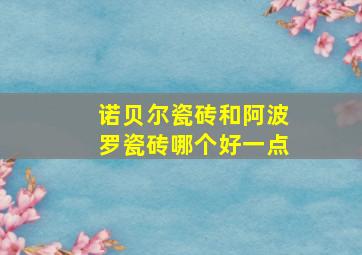 诺贝尔瓷砖和阿波罗瓷砖哪个好一点