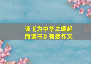 读《为中华之崛起而读书》有感作文