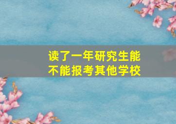 读了一年研究生能不能报考其他学校