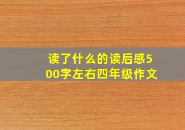 读了什么的读后感500字左右四年级作文