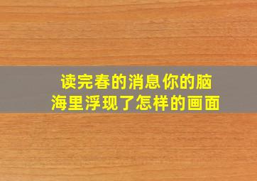 读完春的消息你的脑海里浮现了怎样的画面