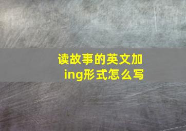 读故事的英文加ing形式怎么写