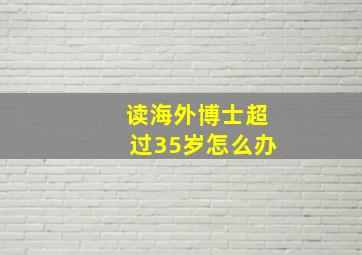 读海外博士超过35岁怎么办