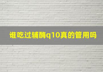 谁吃过辅酶q10真的管用吗