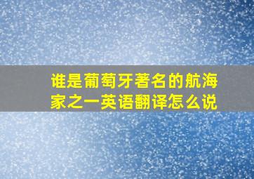 谁是葡萄牙著名的航海家之一英语翻译怎么说