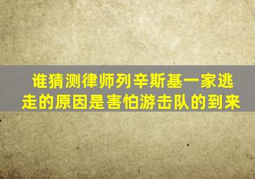 谁猜测律师列辛斯基一家逃走的原因是害怕游击队的到来