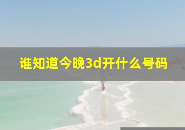 谁知道今晚3d开什么号码