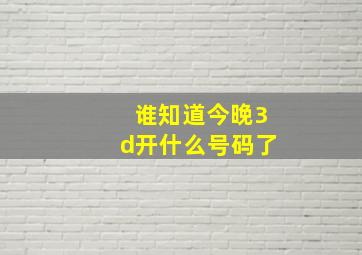 谁知道今晚3d开什么号码了