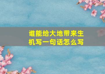 谁能给大地带来生机写一句话怎么写