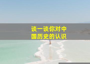 谈一谈你对中国历史的认识