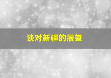 谈对新疆的展望