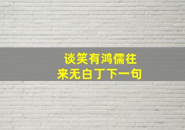 谈笑有鸿儒往来无白丁下一句