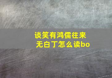 谈笑有鸿儒往来无白丁怎么读bo