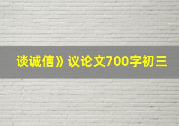 谈诚信》议论文700字初三