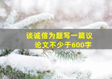 谈诚信为题写一篇议论文不少于600字