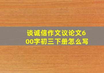 谈诚信作文议论文600字初三下册怎么写