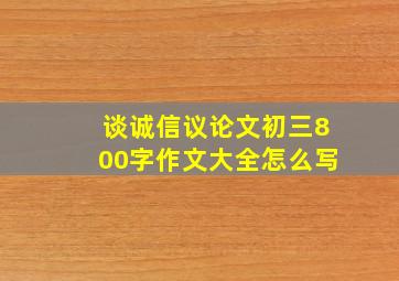 谈诚信议论文初三800字作文大全怎么写