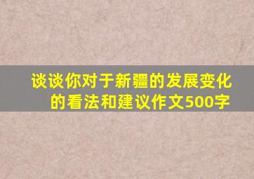 谈谈你对于新疆的发展变化的看法和建议作文500字