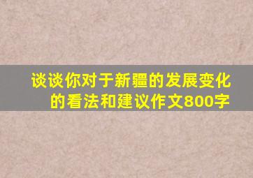 谈谈你对于新疆的发展变化的看法和建议作文800字