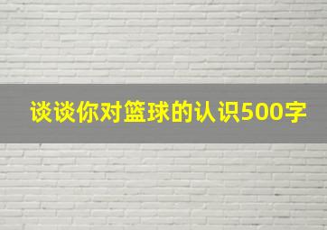 谈谈你对篮球的认识500字