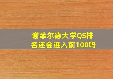 谢菲尔德大学QS排名还会进入前100吗