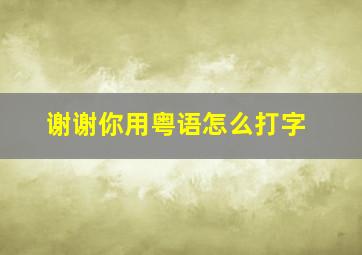 谢谢你用粤语怎么打字