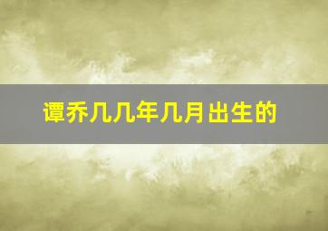 谭乔几几年几月出生的