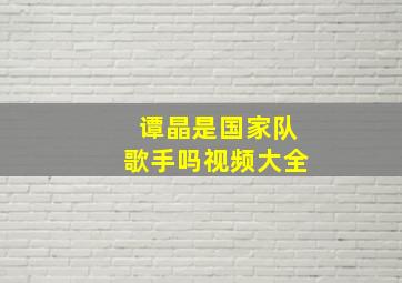 谭晶是国家队歌手吗视频大全