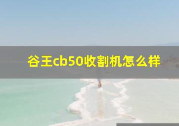 谷王cb50收割机怎么样