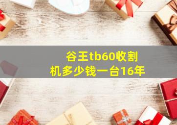 谷王tb60收割机多少钱一台16年