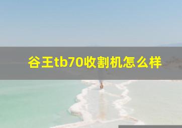 谷王tb70收割机怎么样