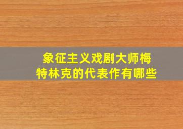 象征主义戏剧大师梅特林克的代表作有哪些