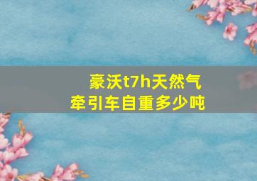 豪沃t7h天然气牵引车自重多少吨