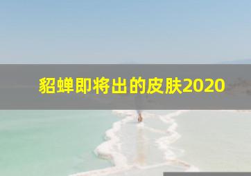 貂蝉即将出的皮肤2020