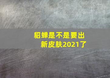 貂蝉是不是要出新皮肤2021了