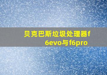 贝克巴斯垃圾处理器f6evo与f6pro