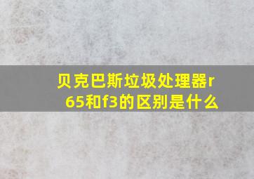 贝克巴斯垃圾处理器r65和f3的区别是什么