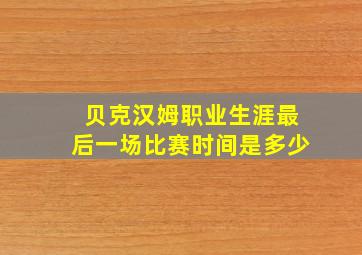 贝克汉姆职业生涯最后一场比赛时间是多少