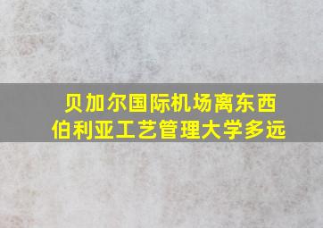 贝加尔国际机场离东西伯利亚工艺管理大学多远