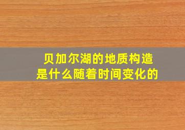 贝加尔湖的地质构造是什么随着时间变化的