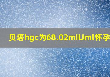 贝塔hgc为68.02mIUml怀孕了吗