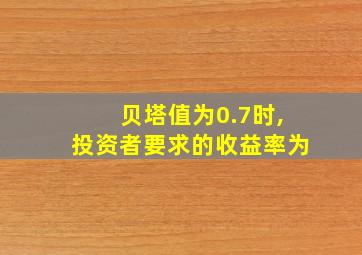 贝塔值为0.7时,投资者要求的收益率为