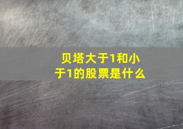 贝塔大于1和小于1的股票是什么