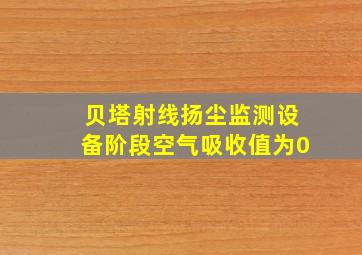 贝塔射线扬尘监测设备阶段空气吸收值为0