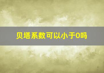 贝塔系数可以小于0吗